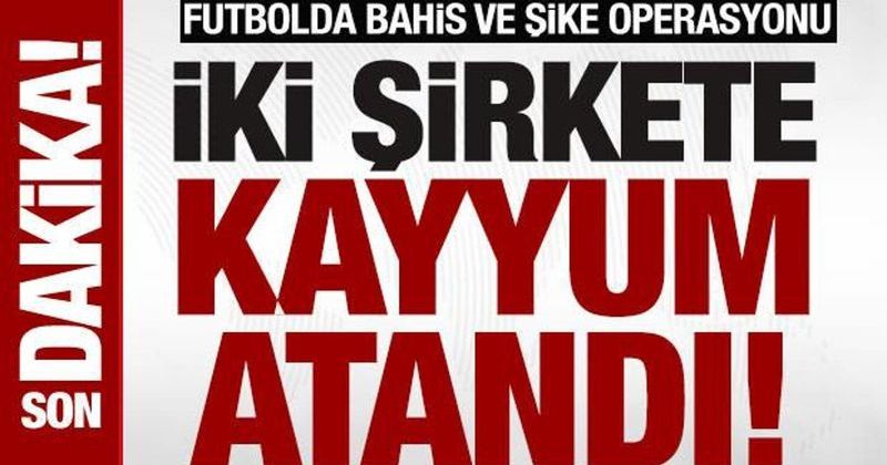 İstanbul'da Futbolda Bahis ve Şike Operasyonunda 2 Şirkete Kayyum Atandı